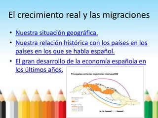 El crecimiento real y las migraciones
• Nuestra situación geográfica.
• Nuestra relación histórica con los países en los
países en los que se habla español.
• El gran desarrollo de la economía española en
los últimos años.
 