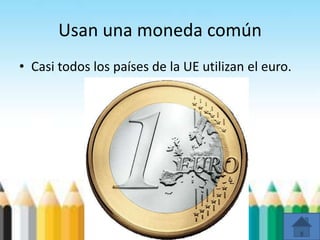 Usan una moneda común
• Casi todos los países de la UE utilizan el euro.
 