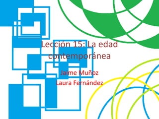 Lección 15: La edad
contemporánea
Jaime Muñoz
Laura Fernández
 