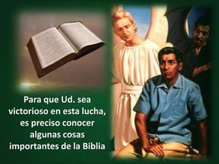 Para que Ud. sea victorioso en esta lucha, es preciso conocer algunas cosas importantes de la Biblia
