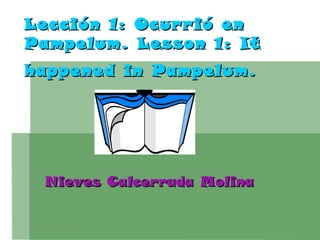 Lección 1: Ocur r ió en
Pampelum. Lesson 1: It
happened in Pampelum.




 Nieves Calcerrada Molina
 