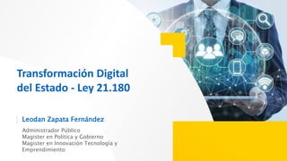 Leodan Zapata Fernández
Administrador Público
Magister en Política y Gobierno
Magister en Innovación Tecnología y
Emprendimiento
Transformación Digital
del Estado - Ley 21.180
 