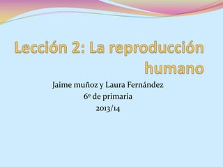 Jaime muñoz y Laura Fernández
6º de primaria
2013/14

 