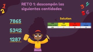 7865
5342
1287
Solution
RETO 1: descompón las
siguientes cantidades
 