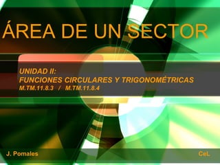 ÁREA DE UN SECTOR J. Pomales  CeL UNIDAD II: FUNCIONES CIRCULARES Y TRIGONOMÉTRICAS M.TM.11.8.3  /  M.TM.11.8.4 