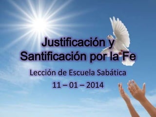 Justificación y
Santificación por la Fe
Lección de Escuela Sabática
11 – 01 – 2014

 