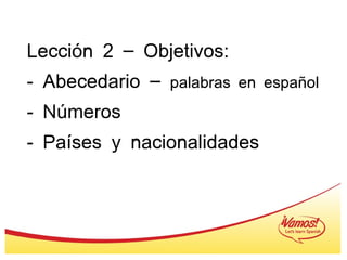 Lección 2 – Objetivos: - Abecedario –  palabras en español - Números - Países y nacionalidades 