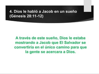 4. Dios le habló a Jacob en un sueño
(Génesis 28:11-12)
A través de este sueño, Dios le estaba
mostrando a Jacob que El Salvador se
convertiría en el único camino para que
la gente se acercara a Dios.
 