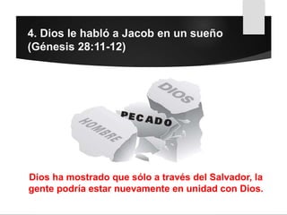 4. Dios le habló a Jacob en un sueño
(Génesis 28:11-12)
Dios ha mostrado que sólo a través del Salvador, la
gente podría estar nuevamente en unidad con Dios.
 