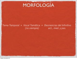MORFOLOGÍA
Tema Temporal + Vocal Temática + Desinencias del Infinitivo
(no siempre) act., med. y pas.
jueves 4 de julio de 13
 