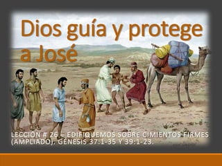 Dios guía y protege
a José
LECCIÓN # 26 – EDIFIQUEMOS SOBRE CIMIENTOS FIRMES
(AMPLIADO). GÉNESIS 37:1-35 Y 39:1-23.
 