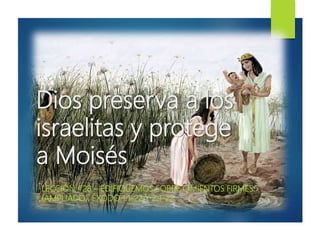 Dios preserva a los
israelitas y protege
a Moisés
LECCIÓN #28 – EDIFIQUEMOS SOBRE CIMIENTOS FIRMES
(AMPLIADO). ÉXODO 1:1-22 Y 2:1-22.
 
