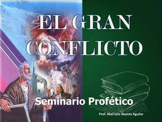 EL GRAN  CONFLICTO Seminario Profético Prof. Abel Luis Abanto Aguilar 