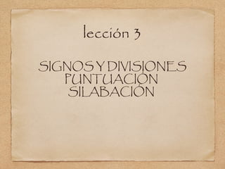 lección 3
SIGNOS Y DIVISIONES
PUNTUACIÓN
SILABACIÓN

 