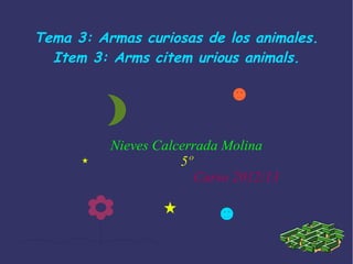 Tema 3: Armas curiosas de los animales.
  Item 3: Arms citem urious animals.




          Nieves Calcerrada Molina
                     5º
                        Curso 2012/13
 