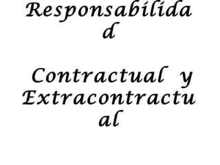 Responsabilida
      d

 Contractual y
Extracontractu
      al
 