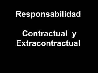 Responsabilidad
Contractual y
Extracontractual
 