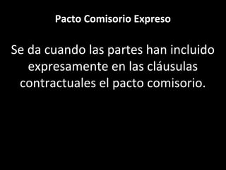 Pacto Comisorio Expreso

Se da cuando las partes han incluido
   expresamente en las cláusulas
 contractuales el pacto comisorio.
 