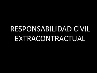 RESPONSABILIDAD CIVIL
 EXTRACONTRACTUAL
 
