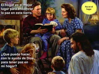 El hogar es el mejor lugar para encontrar la paz en esta tierra.Paz en el hogar¿Que puedo hacer, con la ayuda de Dios, para tener paz en mi hogar?