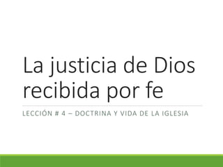 La justicia de Dios
recibida por fe
LECCIÓN # 4 – DOCTRINA Y VIDA DE LA IGLESIA
 