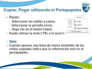 Pasos:Seleccionar las celdas a copiar.Seleccionar la pestaña Inicio.Haga clic en el botón Copiar.Puede utilizar la tecla CTRL y la tecla C.Nota: Cuando aparece una línea de marca alrededor de las celdas copiadas indica que la información está en el portapapeles.20Copiar, Pegar utilizando el Portapapeles