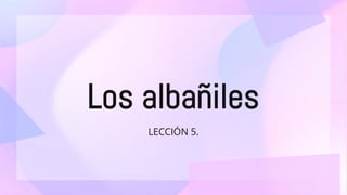 Los albañiles
LECCIÓN 5.
 