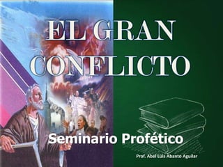 EL GRAN <br />CONFLICTO<br />Seminario Profético<br />Prof. Abel Luis Abanto Aguilar<br />