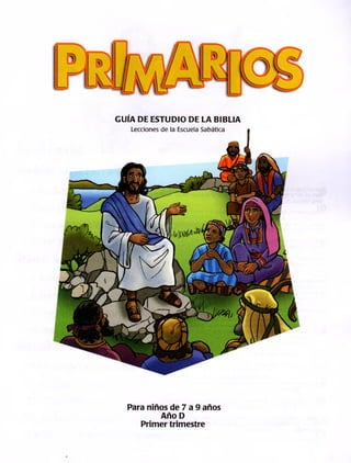 GUÍA DE ESTUDIO DE LA BIBLIA
Lecciones de la Escuela Sabática
Para niños de 7 a 9 años
Año D
Primer trimestre
 