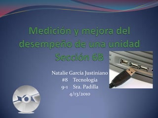 Medición y mejora del desempeño de una unidad  Sección 6B  Natalie García Justiniano #8    Tecnología 9-1    Sra. Padilla  4/13/2010   