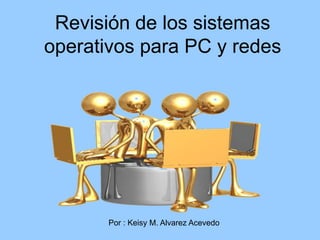 Revisión de los sistemas operativos para PC y redes  Por : Keisy M. Alvarez Acevedo  