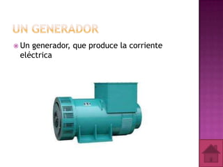  Un

generador, que produce la corriente
eléctrica

 