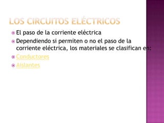  El

paso de la corriente eléctrica
 Dependiendo si permiten o no el paso de la
corriente eléctrica, los materiales se clasifican en:
 Conductores
 Aislantes

 