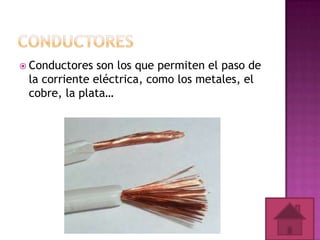  Conductores

son los que permiten el paso de
la corriente eléctrica, como los metales, el
cobre, la plata…

 