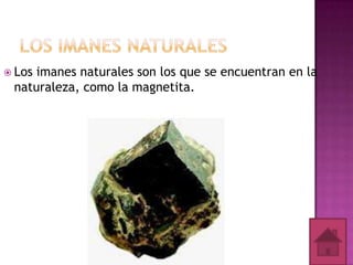  Los

imanes naturales son los que se encuentran en la
naturaleza, como la magnetita.

 