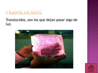 Translucidos, son los que dejan pasar algo de
luz.

 