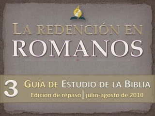 ROMANOS La redención en 3 Guía deEstudio de la Biblia Edición de repaso   julio-agosto de 2010 
