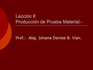 Lección 8
Producción de Prueba Material.-


Prof.: Abg. Johana Denise B. Vian.
 