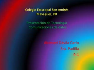 Colegio Episcopal San AndrésMayagüez, PRPresentación de Tecnología   Comunicaciones de datos Abimael Dávila Carlo Sra. Padilla 9-1 