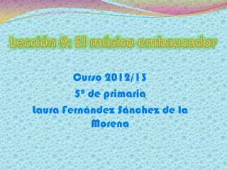 Curso 2012/13
5º de primaria
Laura Fernández Sánchez de la
Morena
 