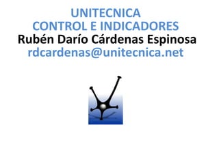 UNITECNICA
  CONTROL E INDICADORES
Rubén Darío Cárdenas Espinosa
 rdcardenas@unitecnica.net
 