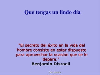 &quot;El secreto del éxito en la vida del hombre consiste en estar dispuesto para aprovechar la ocasión que se le depare.&quot;  Benjamin Disraeli  Que tengas un lindo día Con Sonido 