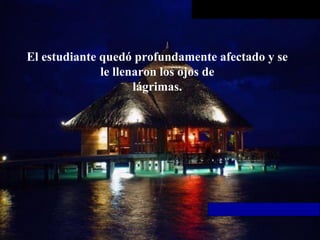 El estudiante quedó profundamente afectado y se
le llenaron los ojos de
lágrimas.
 