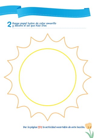 15Ver la página la actividad recortable de esta lección.159
2Rasga papel lustre de color amarillo
y decora el sol que hizo Dios
 