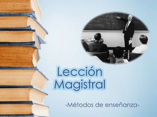 Lección
Magistral
-Métodos de enseñanza-
 