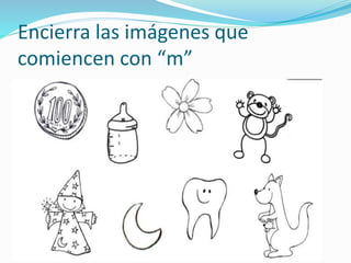 Encierra las imágenes que
comiencen con “m”