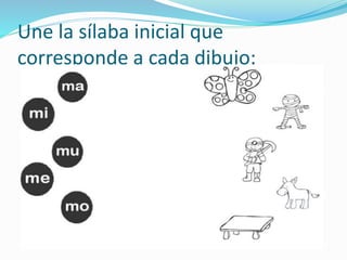 Une la sílaba inicial que
corresponde a cada dibujo:
