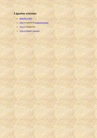 Ligazóns externas
 Biografía na BVG
 Ficha no soportal do audiovisual galego.
 Ficha en Galegos.info
 Ficha na IMDb(en castelán).
 