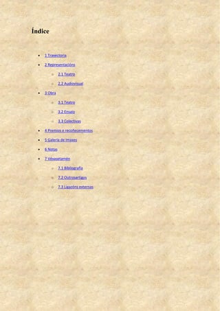 Índice
 1 Traxectoria
 2 Representacións
o 2.1 Teatro
o 2.2 Audiovisual
 3 Obra
o 3.1 Teatro
o 3.2 Ensaio
o 3.3 Colectivas
 4 Premios e recoñecementos
 5 Galería de imaxes
 6 Notas
 7 Véxasetamén
o 7.1 Bibliografía
o 7.2 Outrosartigos
o 7.3 Ligazóns externas
 