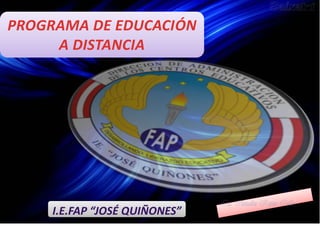 PROGRAMA DE EDUCACIÓN
          1.

     A DISTANCIA




    I.E.FAP “JOSÉ QUIÑONES”
 